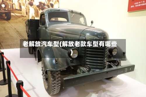 老解放汽车型(解放老款车型有哪些)-第2张图片