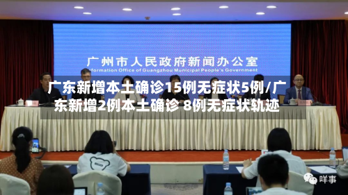 广东新增本土确诊15例无症状5例/广东新增2例本土确诊 8例无症状轨迹