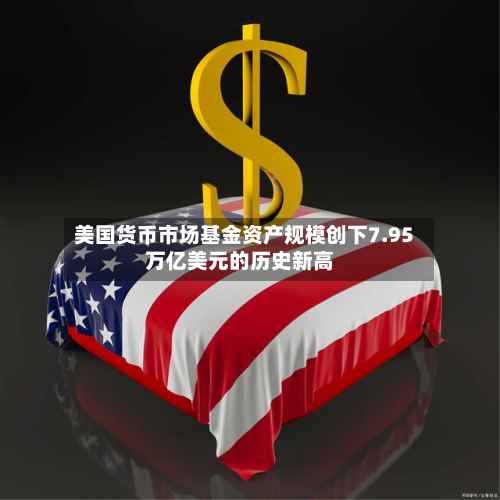美国货币市场基金资产规模创下7.95万亿美元的历史新高