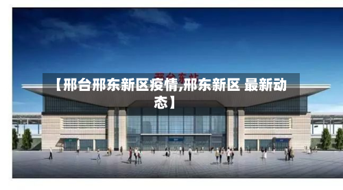 【邢台邢东新区疫情,邢东新区 最新动态】-第2张图片