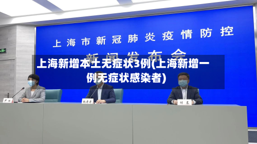 上海新增本土无症状3例(上海新增一例无症状感染者)