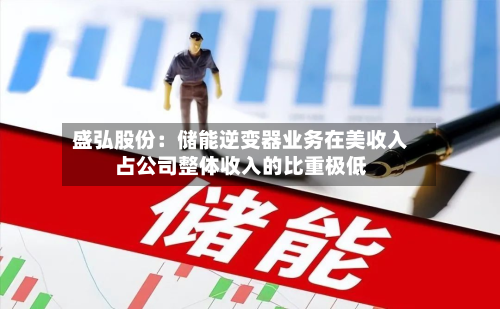 盛弘股份：储能逆变器业务在美收入占公司整体收入的比重极低-第3张图片