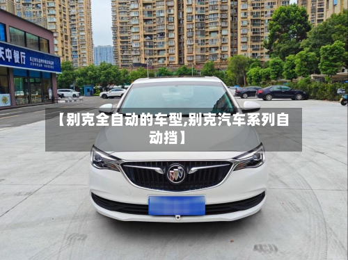 【别克全自动的车型,别克汽车系列自动挡】-第2张图片