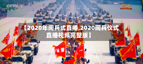 【2020年阅兵式直播,2020阅兵仪式直播视频完整版】