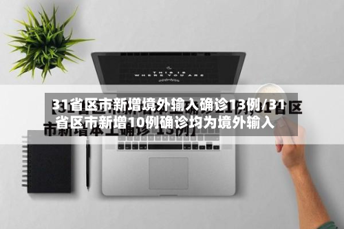 31省区市新增境外输入确诊13例/31省区市新增10例确诊均为境外输入