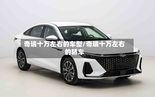 奇瑞十万左右的车型/奇瑞十万左右的轿车