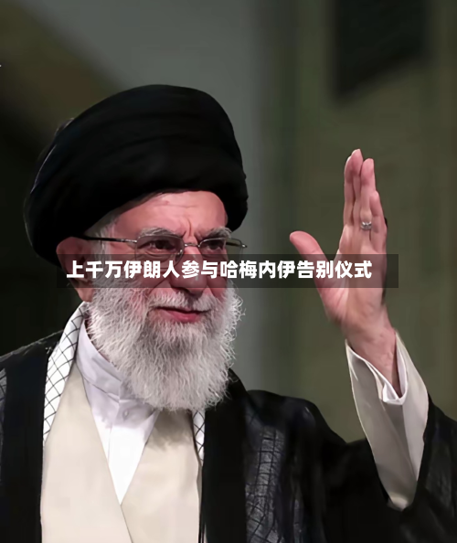 上千万伊朗人参与哈梅内伊告别仪式
