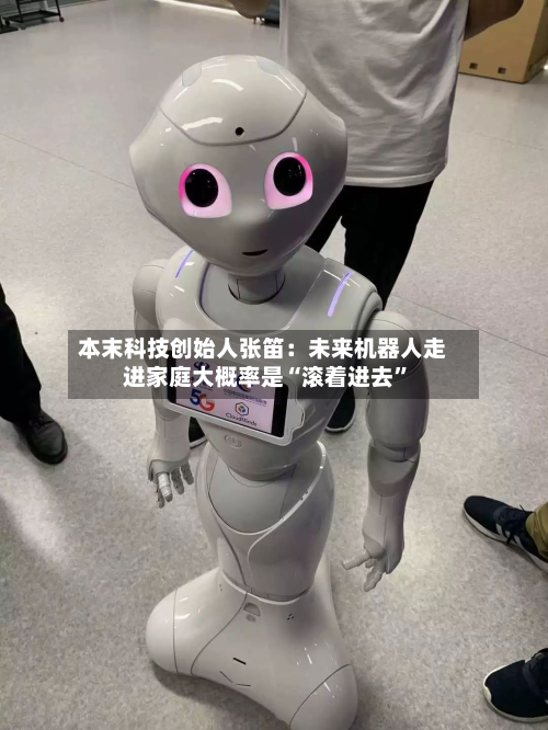 本末科技创始人张笛：未来机器人走进家庭大概率是“滚着进去”-第2张图片