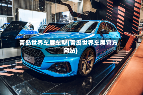 青岛世界车展车型(青岛世界车展官方网站)-第3张图片
