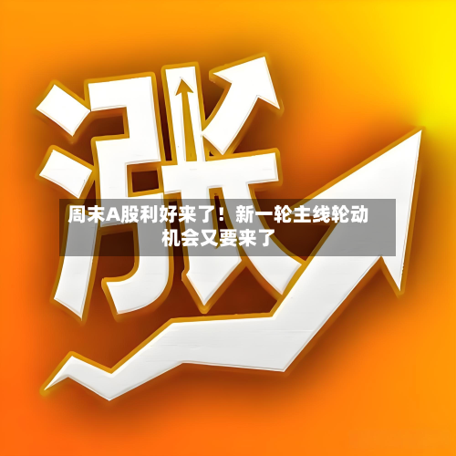 周末A股利好来了！新一轮主线轮动机会又要来了-第2张图片