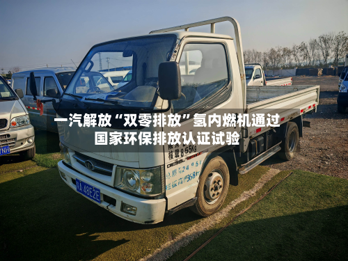 一汽解放“双零排放”氢内燃机通过国家环保排放认证试验-第2张图片