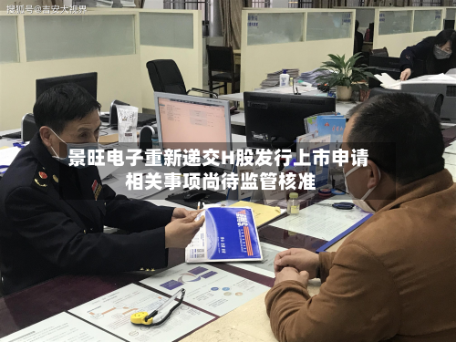 景旺电子重新递交H股发行上市申请 相关事项尚待监管核准