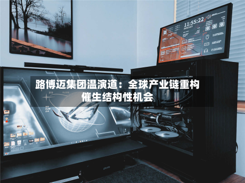 路博迈集团温演道:全球产业链重构催生结构性机会-第2张图片