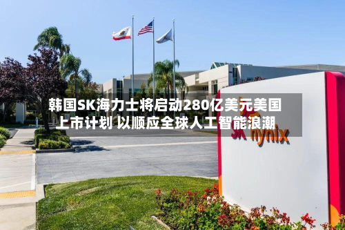 韩国SK海力士将启动280亿美元美国上市计划 以顺应全球人工智能浪潮-第2张图片