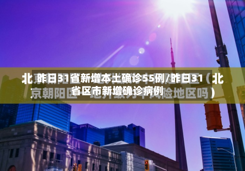 昨日31省新增本土确诊55例/昨日31省区市新增确诊病例