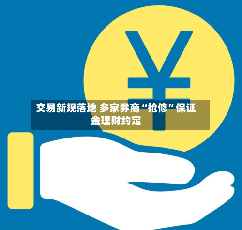 交易新规落地 多家券商“抢修”保证金理财约定-第3张图片