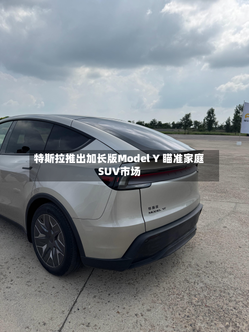 特斯拉推出加长版Model Y 瞄准家庭SUV市场