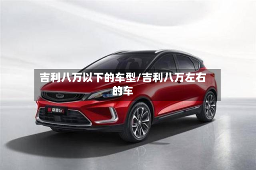 吉利八万以下的车型/吉利八万左右的车