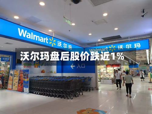 沃尔玛盘后股价跌近1%