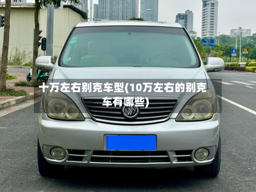 十万左右别克车型(10万左右的别克车有哪些)-第2张图片
