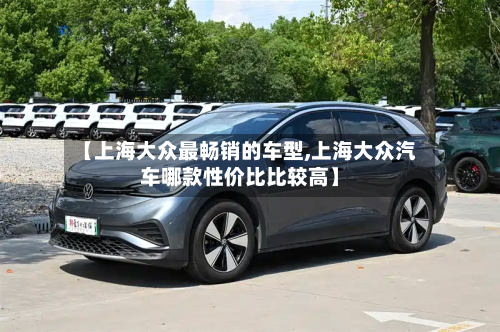 【上海大众最畅销的车型,上海大众汽车哪款性价比比较高】-第3张图片