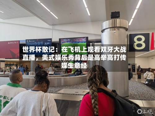 世界杯散记：在飞机上观看双牙大战直播，美式娱乐秀背后是高举高打传媒生意经-第3张图片