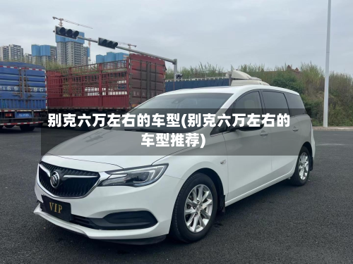 别克六万左右的车型(别克六万左右的车型推荐)-第3张图片