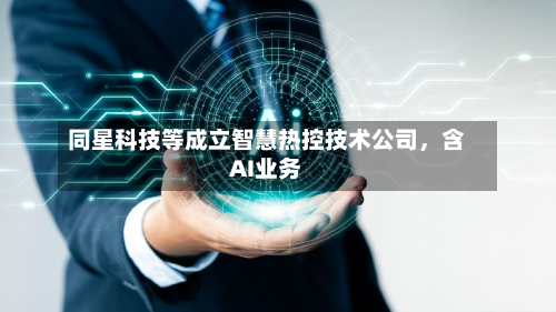 同星科技等成立智慧热控技术公司,含AI业务