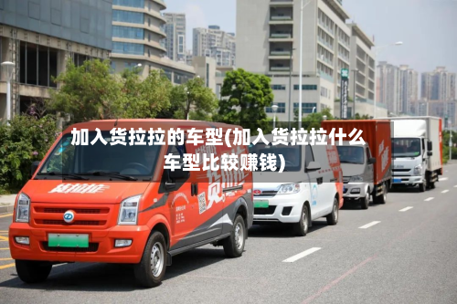 加入货拉拉的车型(加入货拉拉什么车型比较赚钱)-第2张图片