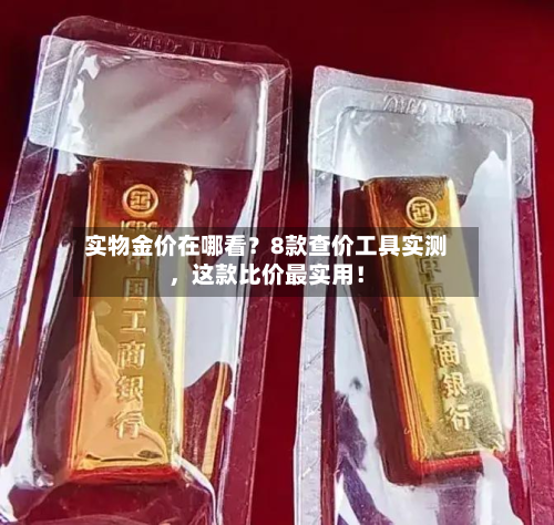 实物金价在哪看？8款查价工具实测	，这款比价最实用！-第1张图片