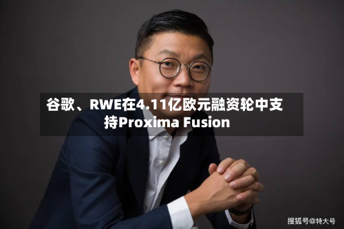 谷歌、RWE在4.11亿欧元融资轮中支持Proxima Fusion-第3张图片