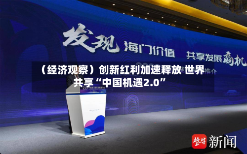 （经济观察）创新红利加速释放 世界共享“中国机遇2.0”-第3张图片