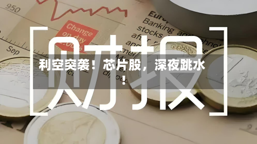 利空突袭！芯片股，深夜跳水！