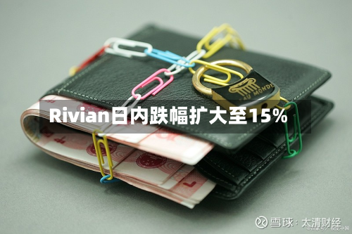 Rivian日内跌幅扩大至15%-第2张图片