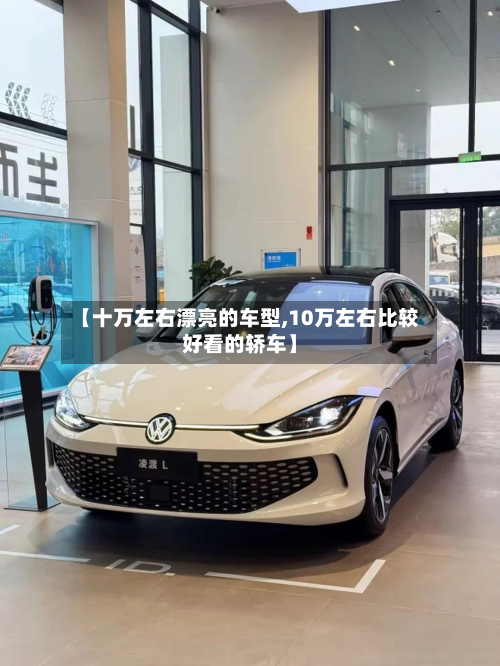 【十万左右漂亮的车型,10万左右比较好看的轿车】-第3张图片