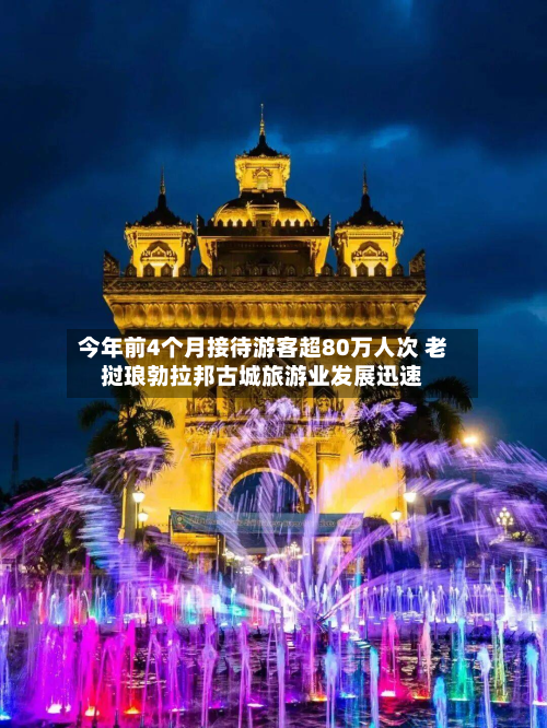 今年前4个月接待游客超80万人次 老挝琅勃拉邦古城旅游业发展迅速