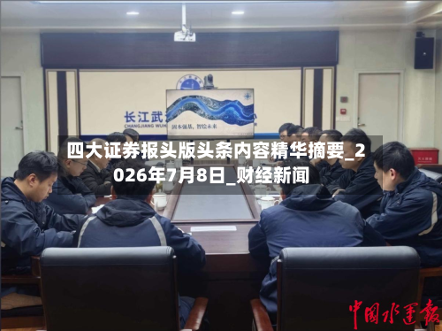 四大证券报头版头条内容精华摘要_2026年7月8日_财经新闻