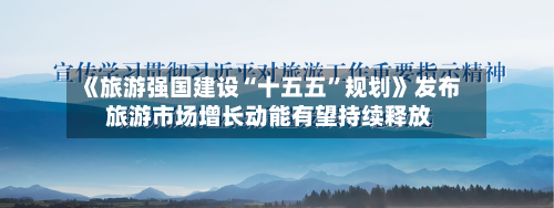 《旅游强国建设“十五五”规划》发布 旅游市场增长动能有望持续释放-第2张图片