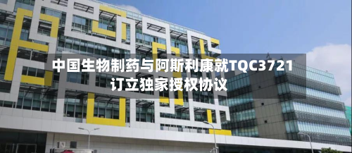 中国生物制药与阿斯利康就TQC3721订立独家授权协议-第3张图片