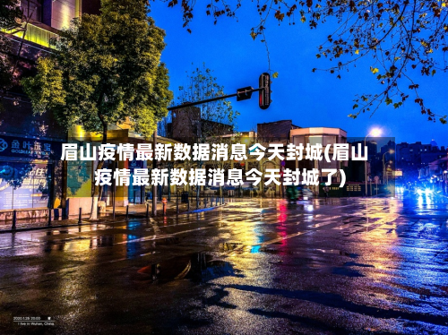 眉山疫情最新数据消息今天封城(眉山疫情最新数据消息今天封城了)