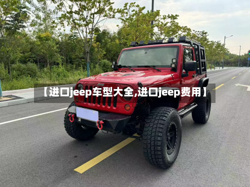 【进口jeep车型大全,进口jeep费用】-第2张图片