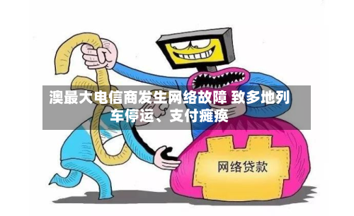 澳最大电信商发生网络故障 致多地列车停运	、支付瘫痪-第2张图片