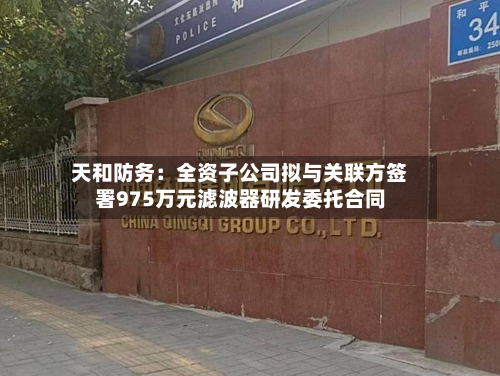 天和防务：全资子公司拟与关联方签署975万元滤波器研发委托合同