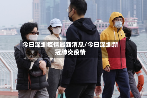 今日深圳疫情最新消息/今日深圳新冠肺炎疫情