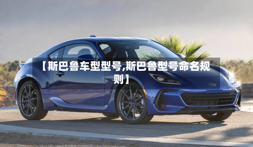 【斯巴鲁车型型号,斯巴鲁型号命名规则】