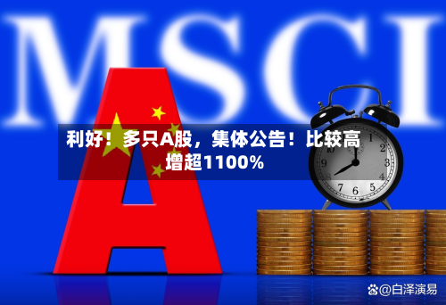 利好！多只A股，集体公告！比较高增超1100%
