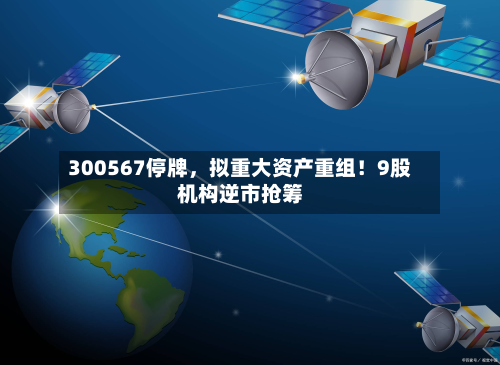300567停牌，拟重大资产重组！9股机构逆市抢筹-第3张图片