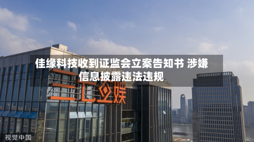 佳缘科技收到证监会立案告知书 涉嫌信息披露违法违规