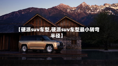 【硬派suv车型,硬派suv车型最小转弯半径】-第2张图片