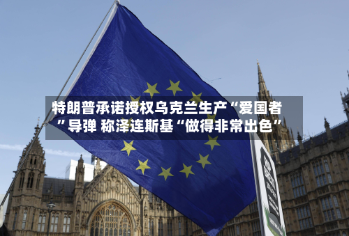 特朗普承诺授权乌克兰生产“爱国者”导弹 称泽连斯基“做得非常出色”